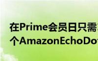 在Prime会员日只需19.99美元即可购买另一个AmazonEchoDot