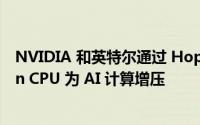 NVIDIA 和英特尔通过 Hopper H100 GPU 和第四代 Xeon CPU 为 AI 计算增压