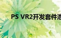 PS VR2开发套件泄露新发布标题暗示