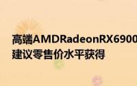 高端AMDRadeonRX6900XTGPU终于可以在某些市场以建议零售价水平获得