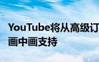 YouTube将从高级订阅者开始向iOS用户推出画中画支持