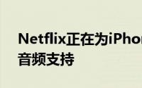 Netflix正在为iPhone和iPad用户推出空间音频支持