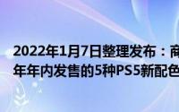 2022年1月7日整理发布：商Gamestop展出了即将于2022年年内发售的5种PS5新配色实机