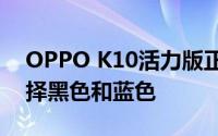 OPPO K10活力版正式亮相两种颜色可供选择黑色和蓝色