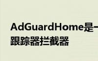 AdGuardHome是一款适用于您家的广告和跟踪器拦截器