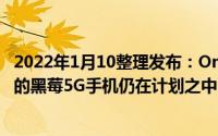 2022年1月10整理发布：OnwardMobility对外称配备键盘的黑莓5G手机仍在计划之中