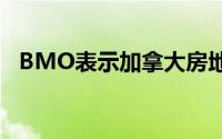 BMO表示加拿大房地产市场泡沫正在冒出