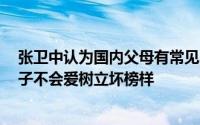 张卫中认为国内父母有常见的4大问题不陪伴不学习不懂孩子不会爱树立坏榜样