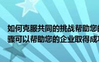 如何克服共同的挑战帮助您的小企业成长这些简单的日常步骤可以帮助您的企业取得成功