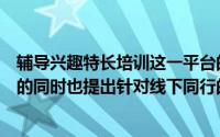 辅导兴趣特长培训这一平台的建立在综合学员各项专业发展的同时也提出针对线下同行的合作