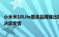 小米米10Lite是该品牌推出的最后一个产品 但是该公司尚未决定发售