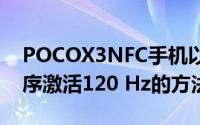 POCOX3NFC手机以下是始终为每个应用程序激活120 Hz的方法