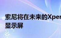 索尼将在未来的Xperia安卓设备上使用OLED显示屏