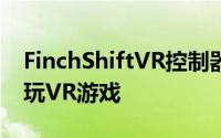 FinchShiftVR控制器让您无需运动相机即可玩VR游戏