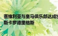 塞维利亚与皇马俱乐部达成协议 签下了后者的西班牙中场奥斯卡罗德里格斯