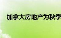 加拿大房地产为秋季的不确定性做好准备