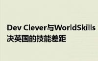 Dev Clever与WorldSkills LIVE建立合作关系 以使用VR解决英国的技能差距