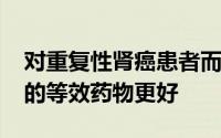 对重复性肾癌患者而言 实验药物比FDA批准的等效药物更好