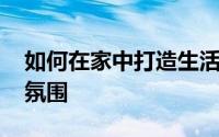 如何在家中打造生活的仪式感 轻松创造浪漫氛围