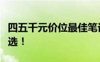 四五千元价位最佳笔记本电脑推荐，性价比之选！