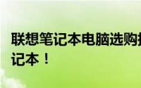 联想笔记本电脑选购指南：带你挑选出最佳笔记本！