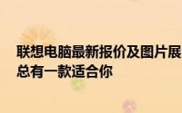 联想电脑最新报价及图片展示：全面解读电脑性能与价格，总有一款适合你