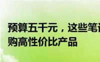 预算五千元，这些笔记本电脑推荐让你轻松选购高性价比产品