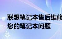 联想笔记本售后维修服务热线——专业解决您的笔记本问题