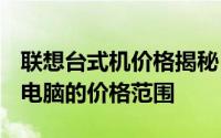 联想台式机价格揭秘：全面了解Lenovo台式电脑的价格范围