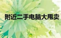 附近二手电脑大甩卖，优质实惠不容错过！