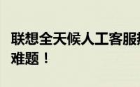 联想全天候人工客服热线电话，一键解决技术难题！