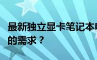 最新独立显卡笔记本电脑推荐：哪款更适合你的需求？