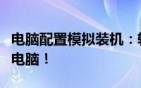 电脑配置模拟装机：轻松挑选硬件，打造理想电脑！