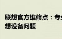 联想官方维修点：专业维修，快速解决您的联想设备问题