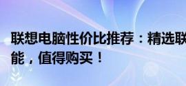 联想电脑性价比推荐：精选联想电脑，实惠性能，值得购买！